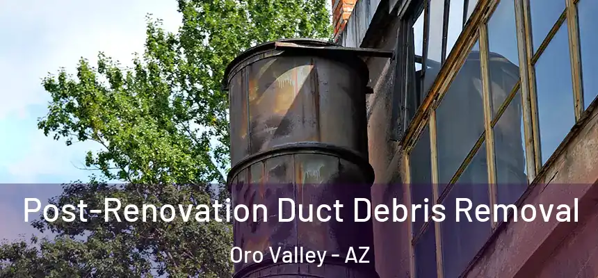  Post-Renovation Duct Debris Removal Oro Valley - AZ